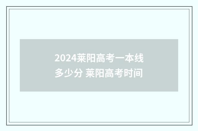 2024莱阳高考一本线多少分 莱阳高考时间