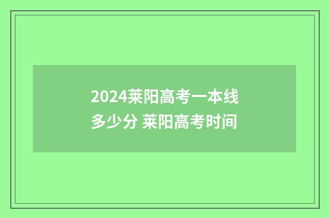 2024莱阳高考一本线多少分 莱阳高考时间