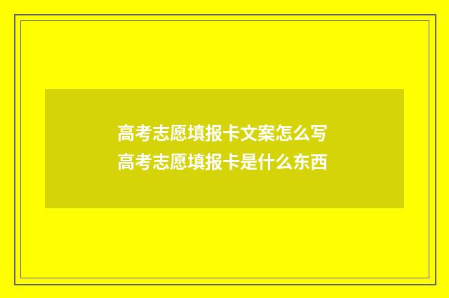 高考志愿填报卡文案怎么写 高考志愿填报卡是什么东西