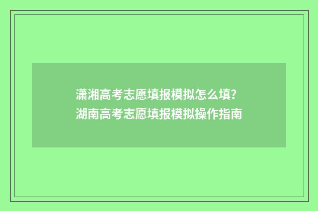 潇湘高考志愿填报模拟怎么填？湖南高考志愿填报模拟操作指南