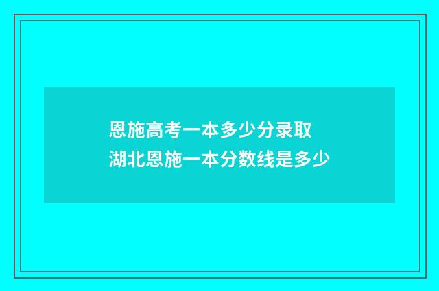 恩施高考一本多少分录取 湖北恩施一本分数线是多少
