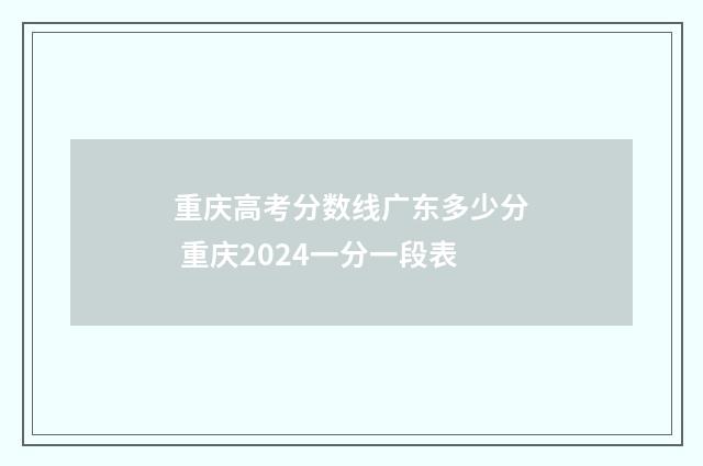 重庆高考分数线广东多少分 重庆2024一分一段表