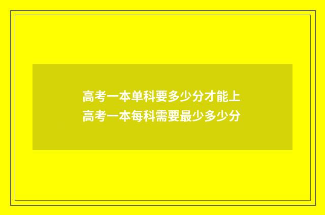 高考一本单科要多少分才能上 高考一本每科需要最少多少分
