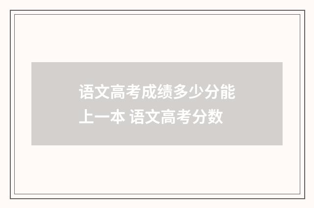语文高考成绩多少分能上一本 语文高考分数