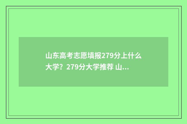 山东高考志愿填报279分上什么大学？279分大学推荐 山东高考志愿填报的具体时间