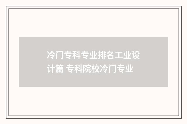 冷门专科专业排名工业设计篇 专科院校冷门专业