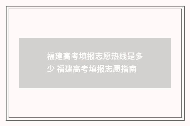 福建高考填报志愿热线是多少 福建高考填报志愿指南