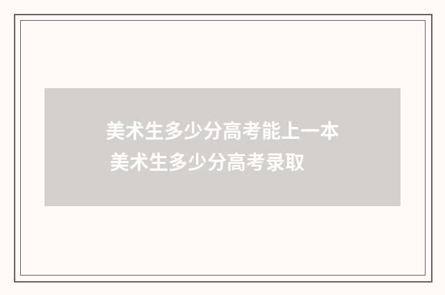 美术生多少分高考能上一本 美术生多少分高考录取
