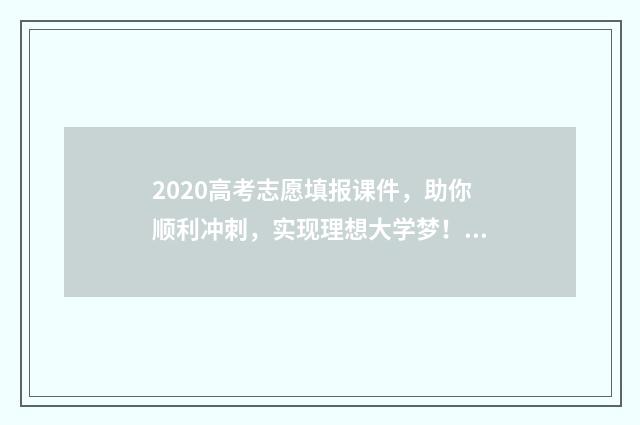 2020高考志愿填报课件,助你顺利冲刺,实现理想大学梦! 2020高考志愿填报结束时间