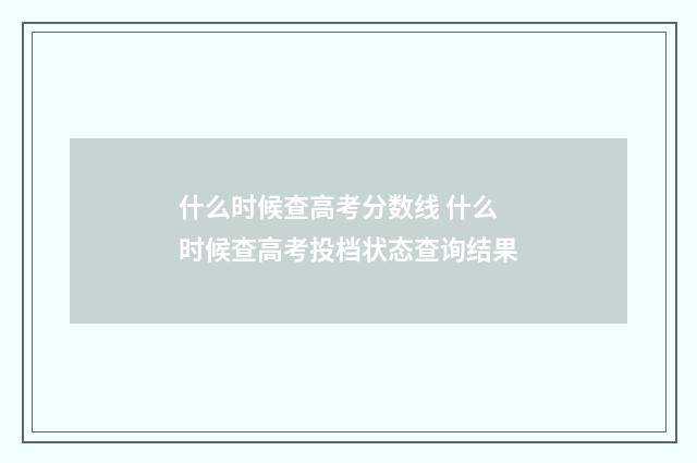 什么时候查高考分数线 什么时候查高考投档状态查询结果