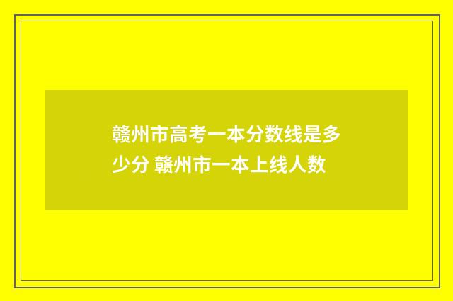赣州市高考一本分数线是多少分 赣州市一本上线人数