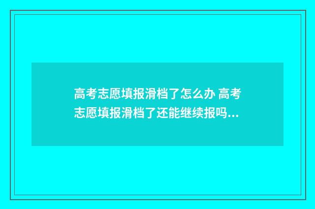 高考志愿填报滑档了怎么办 高考志愿填报滑档了还能继续报吗?