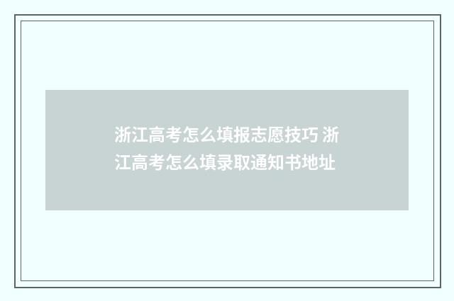 浙江高考怎么填报志愿技巧 浙江高考怎么填录取通知书地址