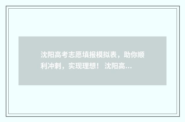 沈阳高考志愿填报模拟表，助你顺利冲刺，实现理想！ 沈阳高考志愿填报哪家好
