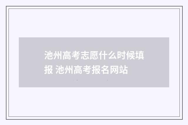 池州高考志愿什么时候填报 池州高考报名网站