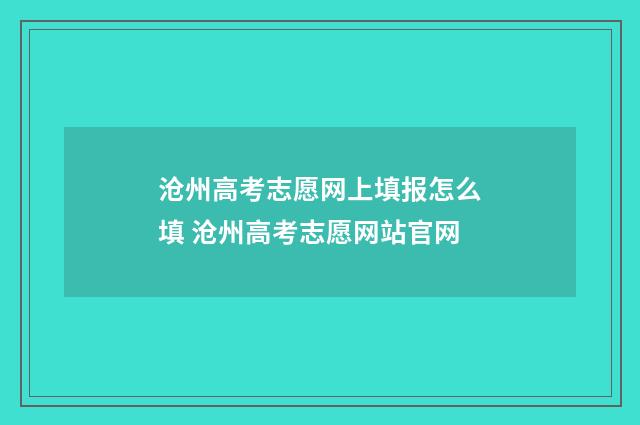 沧州高考志愿网上填报怎么填 沧州高考志愿网站官网