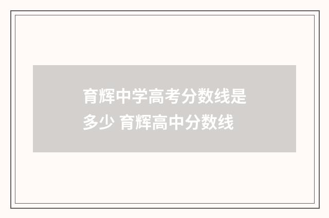育辉中学高考分数线是多少 育辉高中分数线