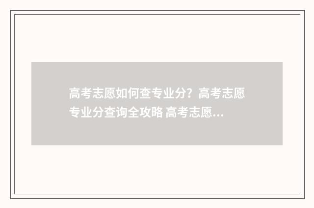 高考志愿如何查专业分？高考志愿专业分查询全攻略 高考志愿如何查进度