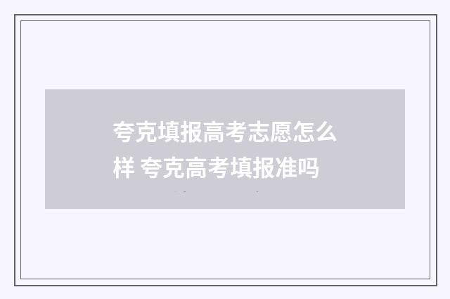 夸克填报高考志愿怎么样 夸克高考填报准吗