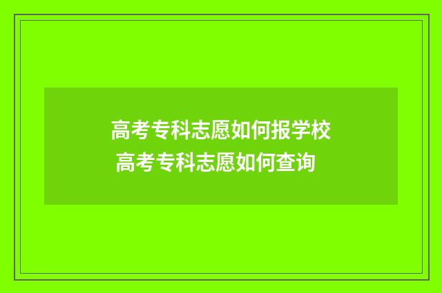 高考专科志愿如何报学校 高考专科志愿如何查询