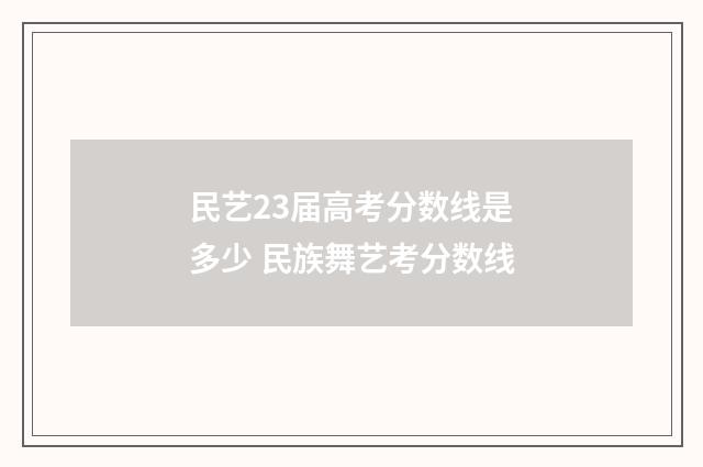民艺23届高考分数线是多少 民族舞艺考分数线