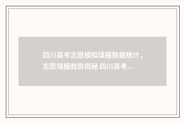 四川高考志愿模拟填报数据统计，志愿填报趋势揭秘 四川高考志愿模板