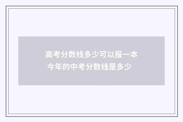 高考分数线多少可以报一本 今年的中考分数线是多少