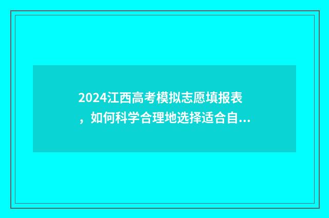 2024江西高考模拟志愿填报表，如何科学合理地选择适合自己的专业和学校？ 2024江西高考模式