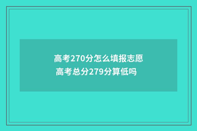 高考270分怎么填报志愿 高考总分279分算低吗