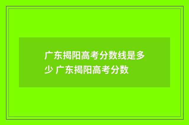 广东揭阳高考分数线是多少 广东揭阳高考分数