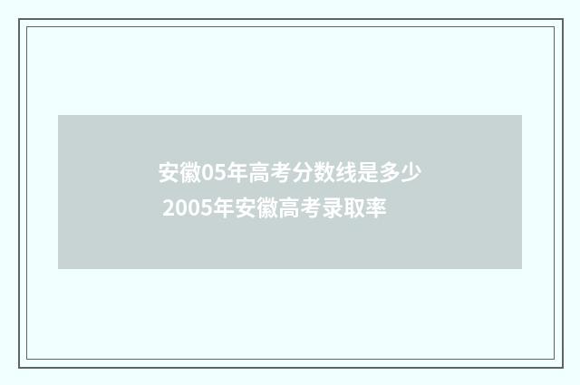 安徽05年高考分数线是多少 2005年安徽高考录取率