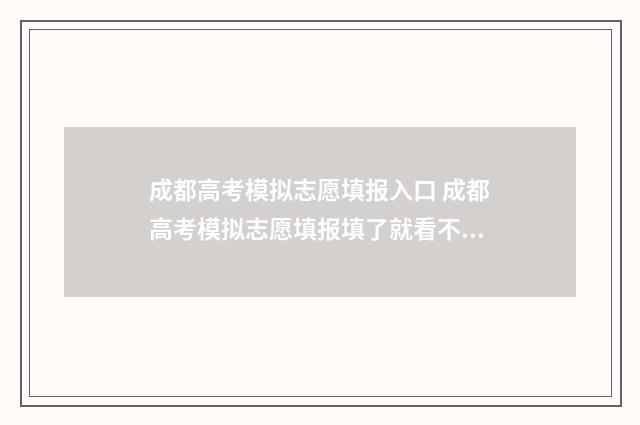 成都高考模拟志愿填报入口 成都高考模拟志愿填报填了就看不见了吗