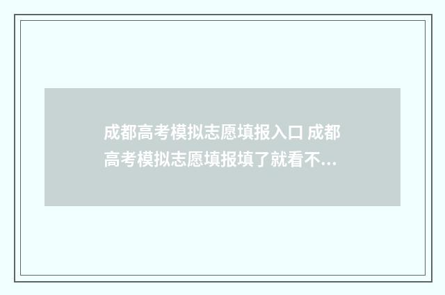 成都高考模拟志愿填报入口 成都高考模拟志愿填报填了就看不见了吗