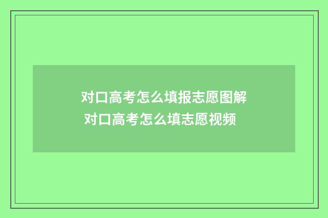 对口高考怎么填报志愿图解 对口高考怎么填志愿视频