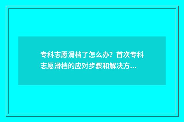 专科志愿滑档了怎么办？首次专科志愿滑档的应对步骤和解决方案 专科志愿滑档了填征集志愿补录了,不去读有什么影响