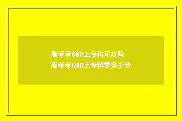 高考考680上专科可以吗 高考考680上专科要多少分