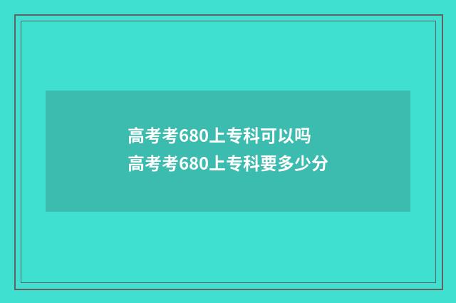 高考考680上专科可以吗 高考考680上专科要多少分