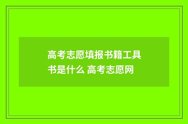 高考志愿填报书籍工具书是什么 高考志愿网