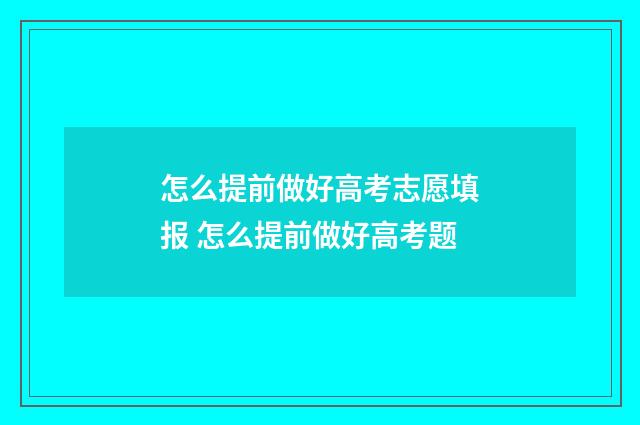 怎么提前做好高考志愿填报 怎么提前做好高考题