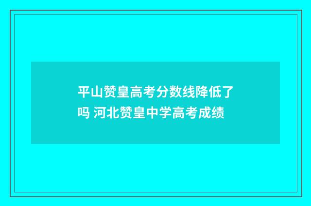 平山赞皇高考分数线降低了吗 河北赞皇中学高考成绩