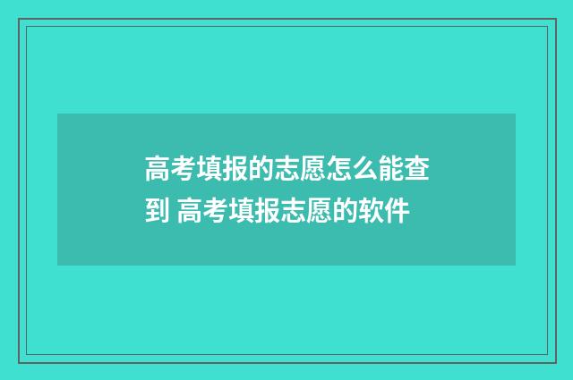 高考填报的志愿怎么能查到 高考填报志愿的软件
