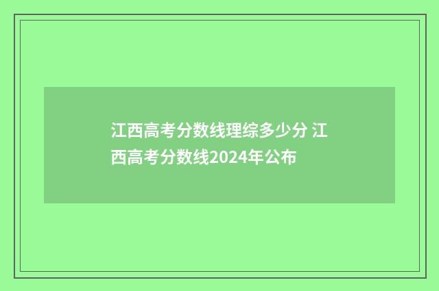 江西高考分数线理综多少分 江西高考分数线2024年公布