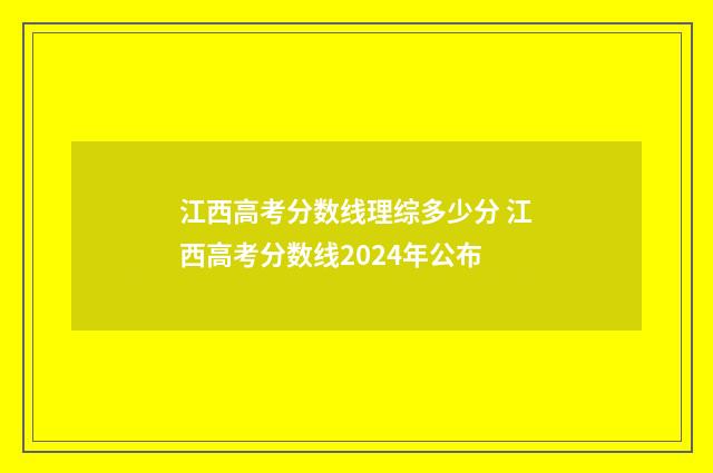 江西高考分数线理综多少分 江西高考分数线2024年公布
