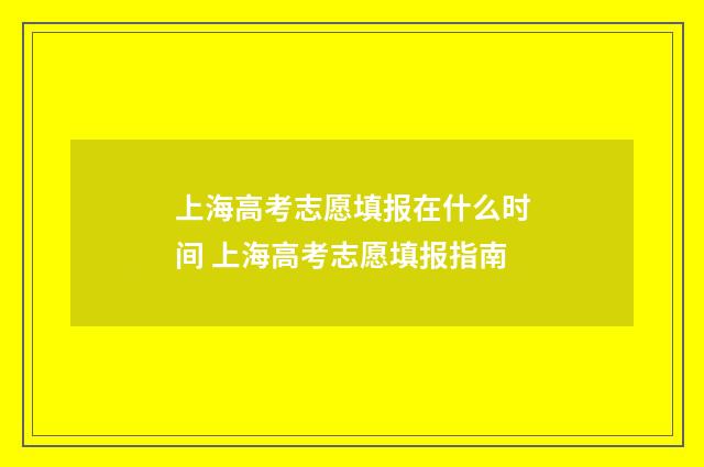 上海高考志愿填报在什么时间 上海高考志愿填报指南