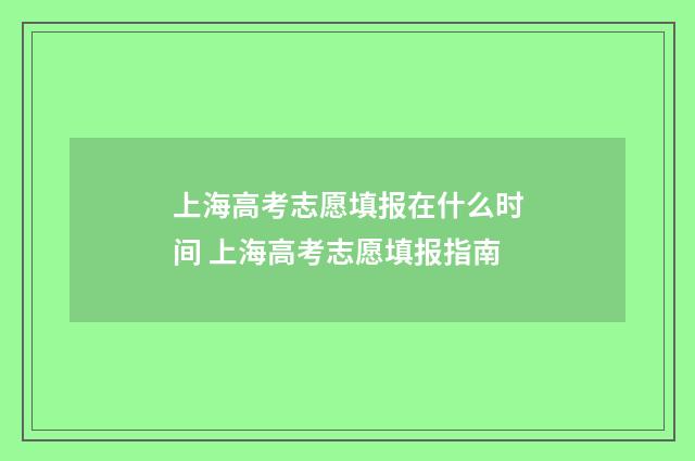 上海高考志愿填报在什么时间 上海高考志愿填报指南
