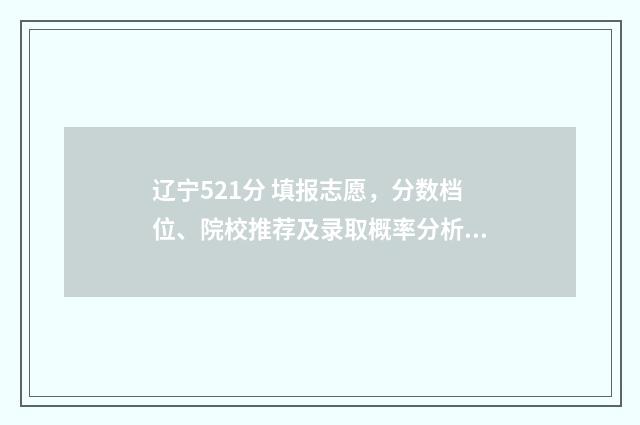 辽宁521分 填报志愿,分数档位、院校推荐及录取概率分析 辽宁省522分能考上什么学校