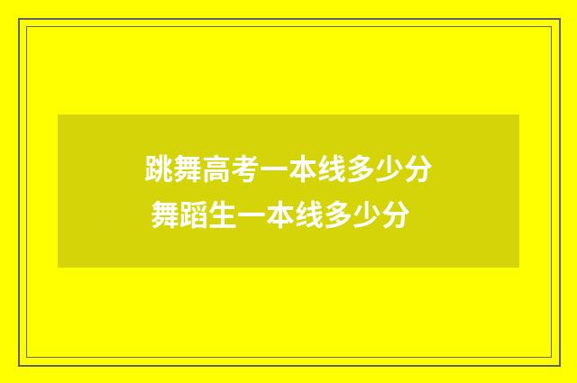 跳舞高考一本线多少分 舞蹈生一本线多少分