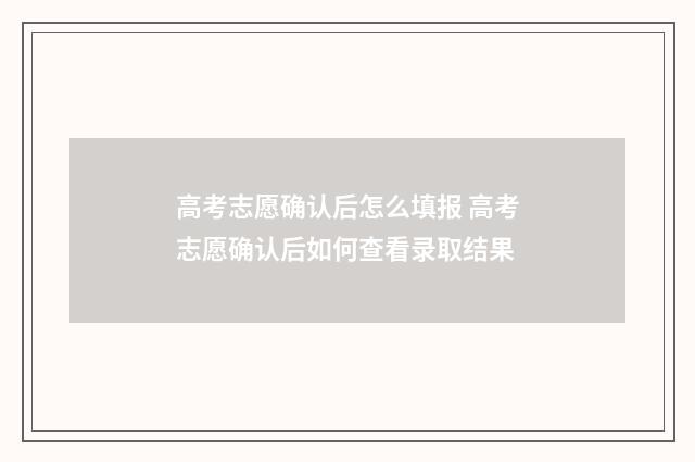 高考志愿确认后怎么填报 高考志愿确认后如何查看录取结果