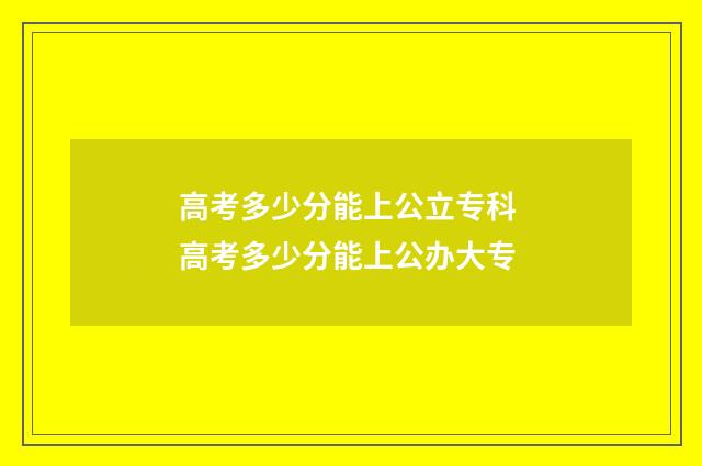 高考多少分能上公立专科 高考多少分能上公办大专