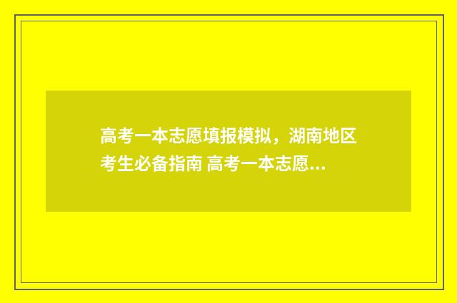 高考一本志愿填报模拟，湖南地区考生必备指南 高考一本志愿填报怎么知